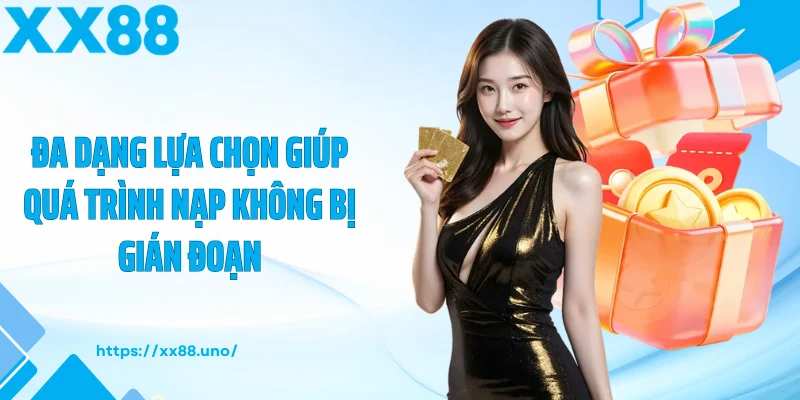 Đa dạng lựa chọn giúp quá trình nạp không bị gián đoạn