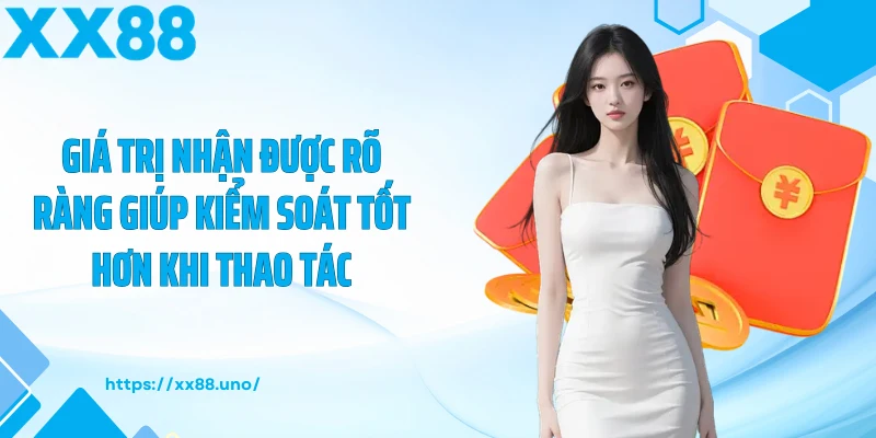 Giá trị nhận được rõ ràng giúp kiểm soát tốt hơn khi thao tác