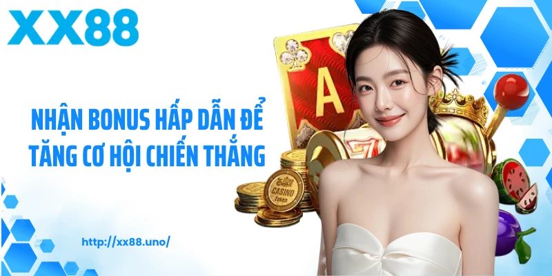 Nhận bonus hấp dẫn để tăng cơ hội chiến thắng