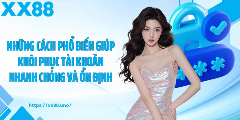 Những cách phổ biến giúp khôi phục tài khoản nhanh chóng và ổn định