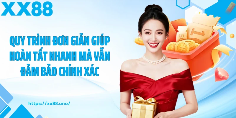 Quy trình đơn giản giúp hoàn tất nhanh mà vẫn đảm bảo chính xác