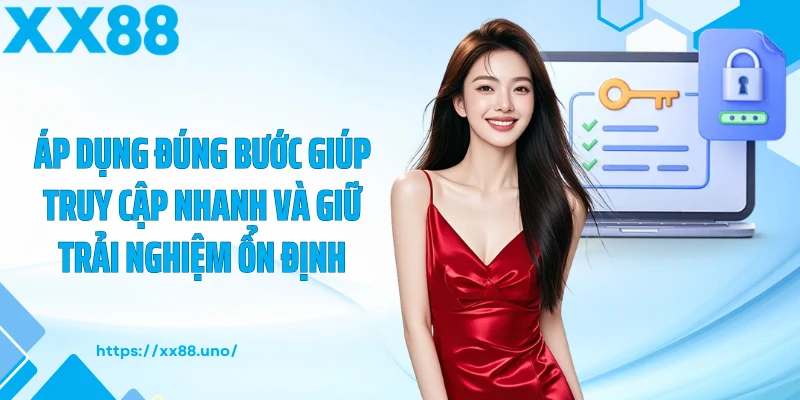 Áp dụng đúng bước giúp truy cập nhanh và giữ trải nghiệm ổn định