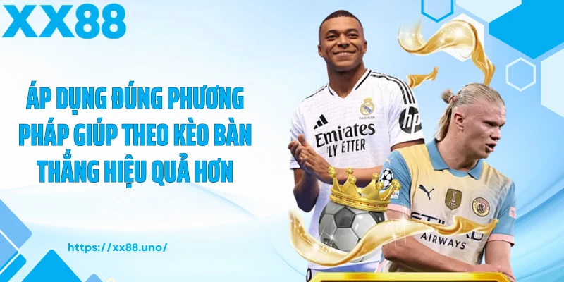 Áp dụng đúng phương pháp giúp theo kèo bàn thắng hiệu quả hơn