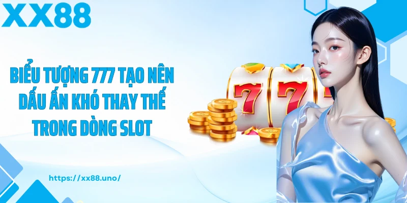 Biểu tượng 777 tạo nên dấu ấn khó thay thế trong dòng slot