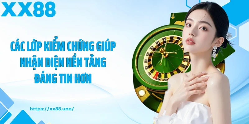 Các lớp kiểm chứng giúp nhận diện nền tảng đáng tin hơn