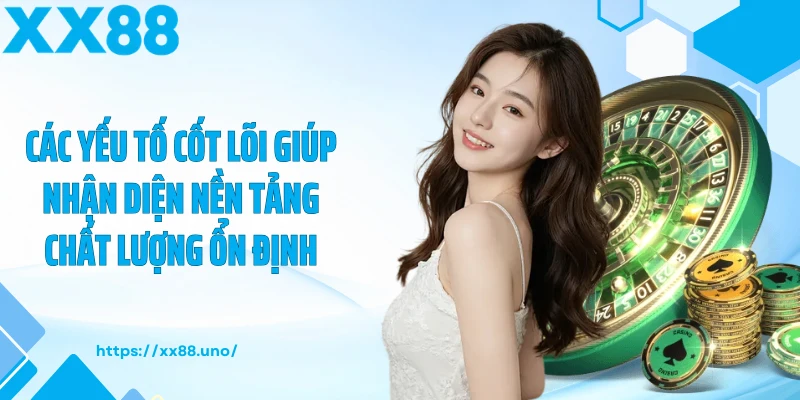 Các yếu tố cốt lõi giúp nhận diện nền tảng chất lượng ổn định