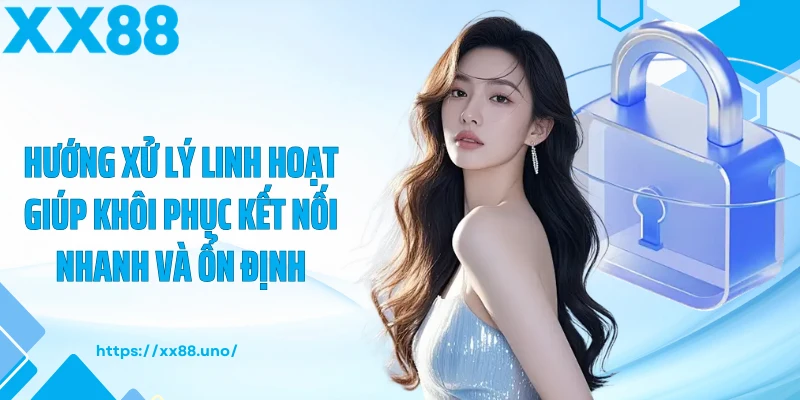 Hướng xử lý linh hoạt giúp khôi phục kết nối nhanh và ổn định