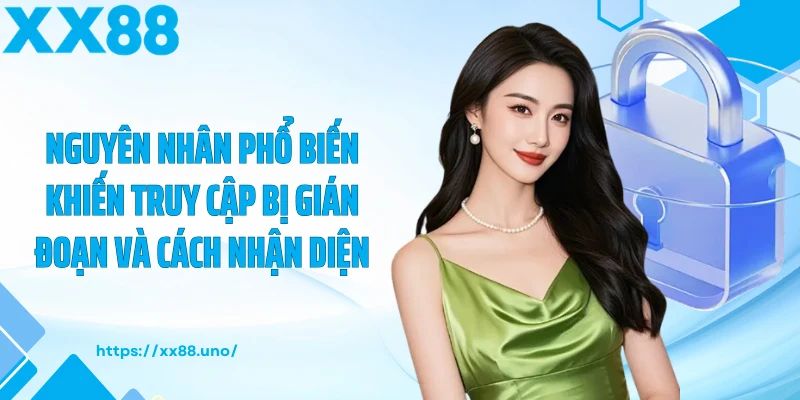 Nguyên nhân phổ biến khiến truy cập bị gián đoạn và cách nhận diện
