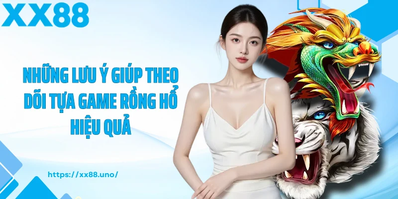 Những lưu ý giúp theo dõi tựa game rồng hổ hiệu quả