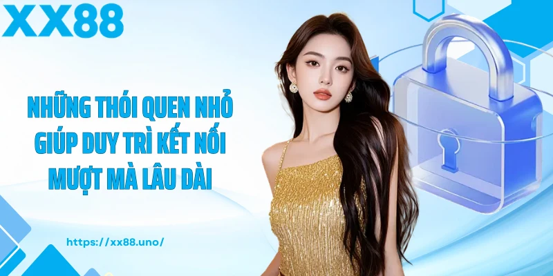 Những thói quen nhỏ giúp duy trì kết nối mượt mà lâu dài