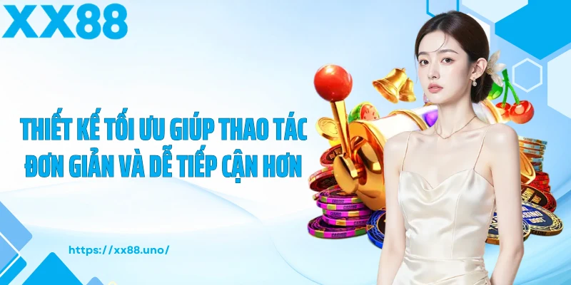 Thiết kế tối ưu giúp thao tác đơn giản và dễ tiếp cận hơn