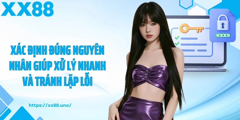Xác định đúng nguyên nhân giúp xử lý nhanh và tránh lặp lỗi